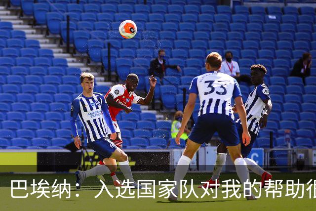 巴埃纳：入选国家队对我的帮助很大；希望对阵佛得角时能首发出战